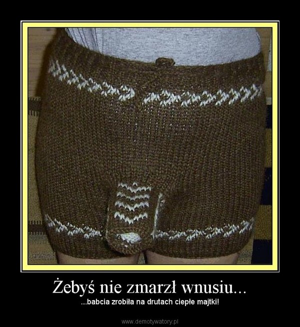 Żebyś nie zmarzł wnusiu... – ...babcia zrobiła na drutach ciepłe majtki! 
