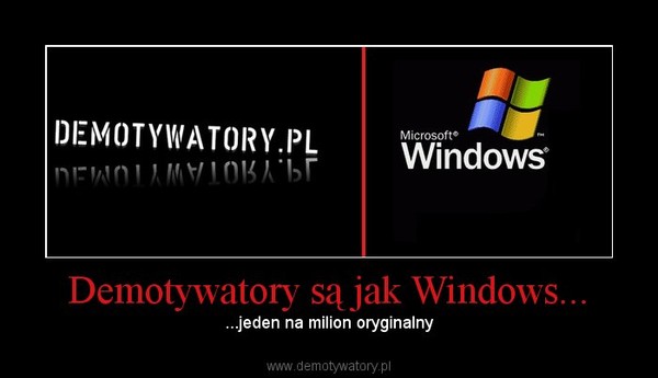 Demotywatory są jak Windows... –  ...jeden na milion oryginalny  