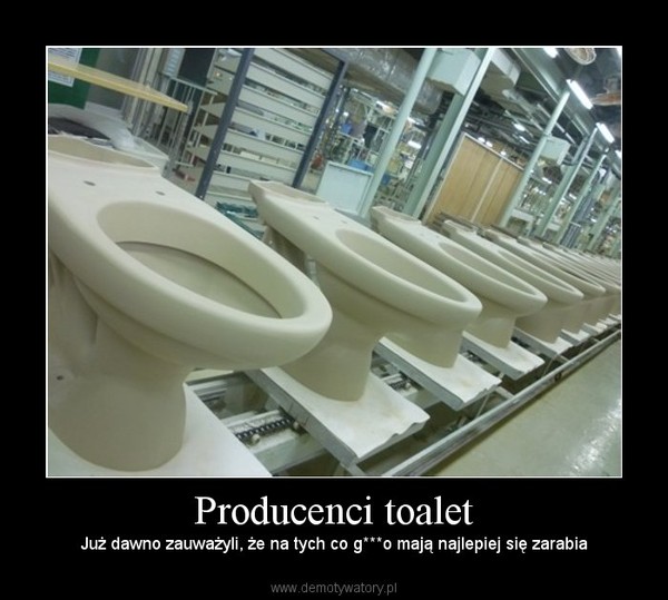 Producenci toalet – Już dawno zauważyli, że na tych co g***o mają najlepiej się zarabia 