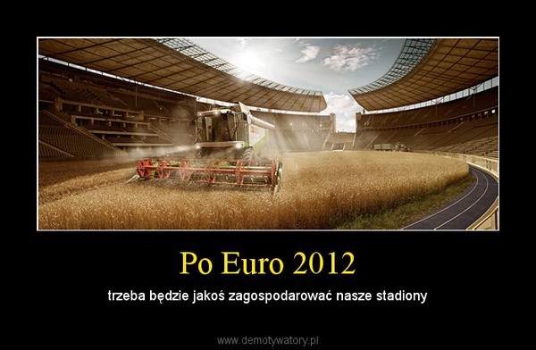 Po Euro 2012 – trzeba będzie jakoś zagospodarować nasze stadiony 