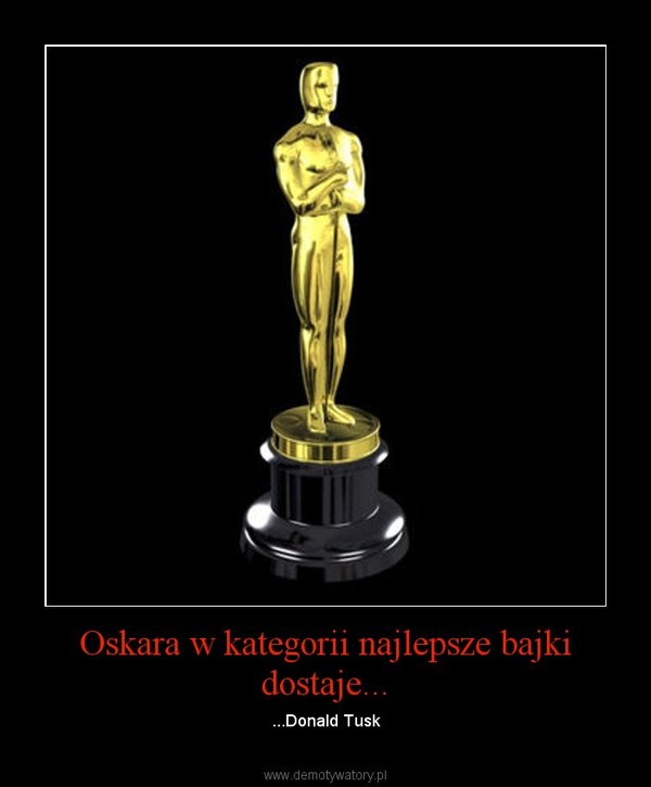 Oskara w kategorii najlepsze bajki dostaje... – ...Donald Tusk 