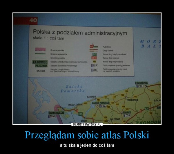 Przeglądam sobie atlas Polski – a tu skala jeden do coś tam 