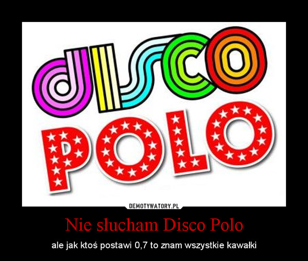 Nie słucham Disco Polo – ale jak ktoś postawi 0,7 to znam wszystkie kawałki 