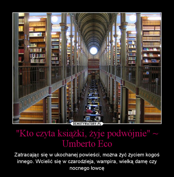 "Kto czyta książki, żyje podwójnie" ~ Umberto Eco