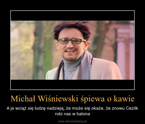 Michał Wiśniewski śpiewa o kawie – A ja wciąż się łudzę nadzieją, że może się okaże, że znowu Cezilk robi nas w balona 