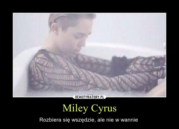 Miley Cyrus – Rozbiera się wszędzie, ale nie w wannie  
