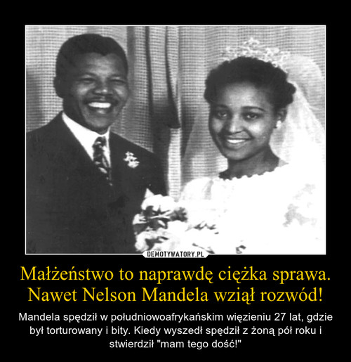 Małżeństwo to naprawdę ciężka sprawa.
Nawet Nelson Mandela wziął rozwód!