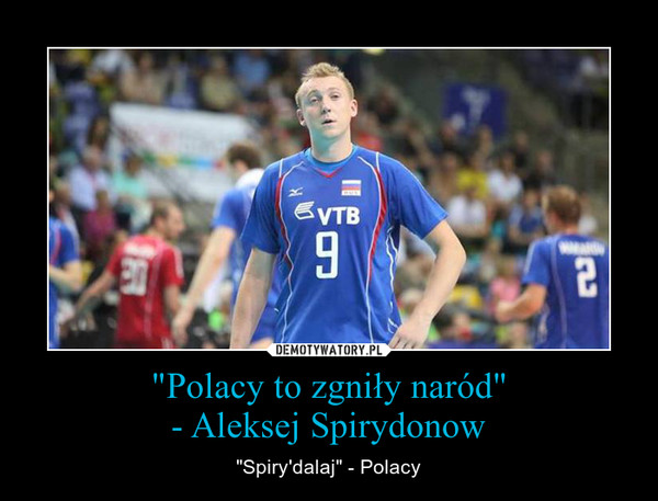 "Polacy to zgniły naród"- Aleksej Spirydonow – "Spiry'dalaj" - Polacy 