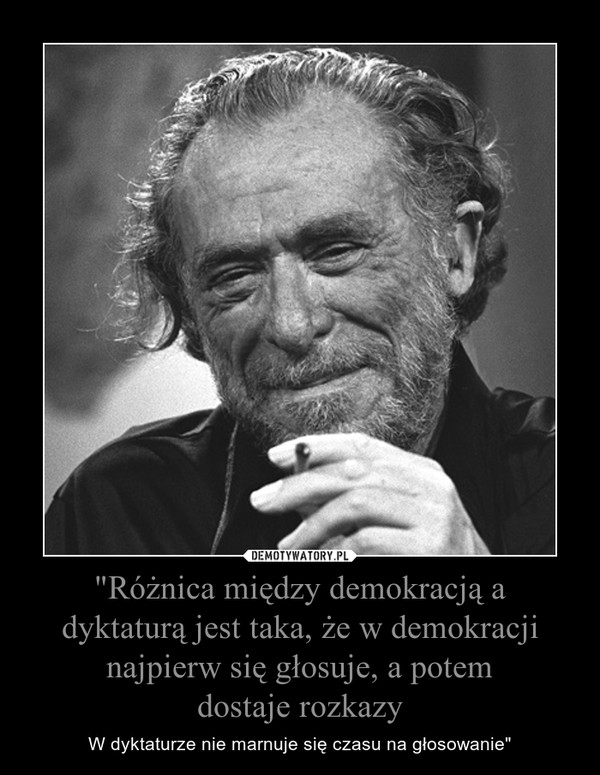 "Różnica między demokracją a dyktaturą jest taka, że w demokracji najpierw się głosuje, a potem
dostaje rozkazy