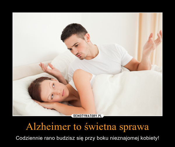 Alzheimer to świetna sprawa – Codziennie rano budzisz się przy boku nieznajomej kobiety! 