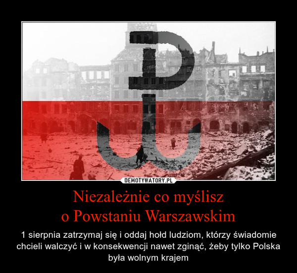 Niezależnie co myślisz
o Powstaniu Warszawskim