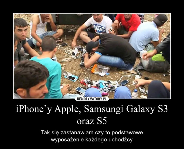 iPhone’y Apple, Samsungi Galaxy S3 oraz S5 – Tak się zastanawiam czy to podstawowewyposażenie każdego uchodźcy 