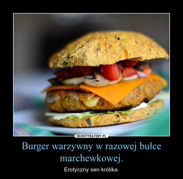 Burger warzywny w razowej bułce marchewkowej. – Erotyczny sen królika. 