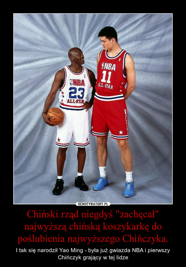Chiński rząd niegdyś "zachęcał" najwyższą chińską koszykarkę do poślubienia najwyższego Chińczyka. – I tak się narodził Yao Ming - była już gwiazda NBA i pierwszy Chińczyk grający w tej lidze 