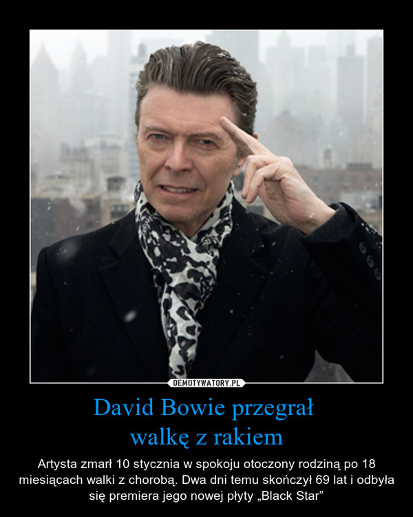 David Bowie przegrał walkę z rakiem – Artysta zmarł 10 stycznia w spokoju otoczony rodziną po 18 miesiącach walki z chorobą. Dwa dni temu skończył 69 lat i odbyła się premiera jego nowej płyty „Black Star” 