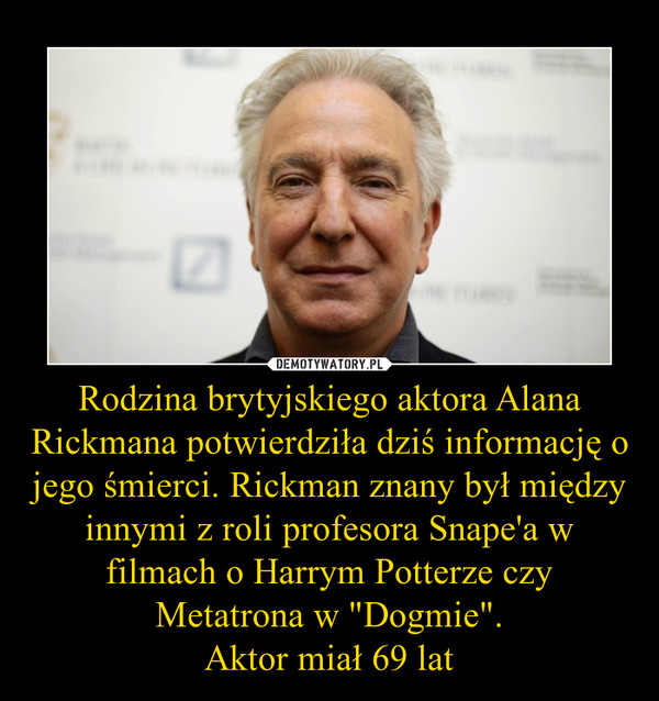 Rodzina brytyjskiego aktora Alana Rickmana potwierdziła dziś informację o jego śmierci. Rickman znany był między innymi z roli profesora Snape'a w filmach o Harrym Potterze czy Metatrona w "Dogmie".Aktor miał 69 lat –  