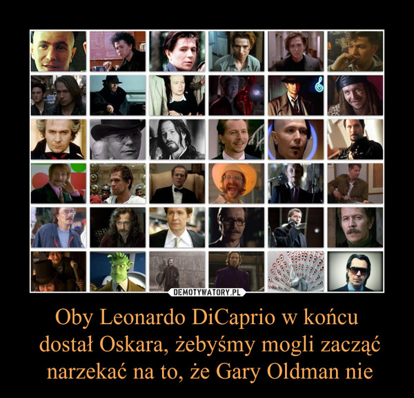 Oby Leonardo DiCaprio w końcu
 dostał Oskara, żebyśmy mogli zacząć
 narzekać na to, że Gary Oldman nie