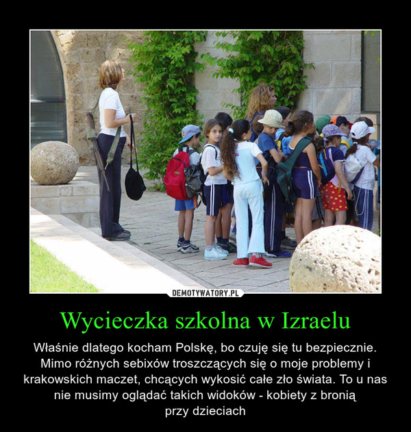 Wycieczka szkolna w Izraelu – Właśnie dlatego kocham Polskę, bo czuję się tu bezpiecznie. Mimo różnych sebixów troszczących się o moje problemy i krakowskich maczet, chcących wykosić całe zło świata. To u nas nie musimy oglądać takich widoków - kobiety z broniąprzy dzieciach 