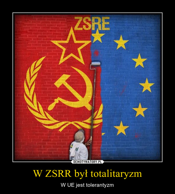 W ZSRR był totalitaryzm – W UE jest tolerantyzm 
