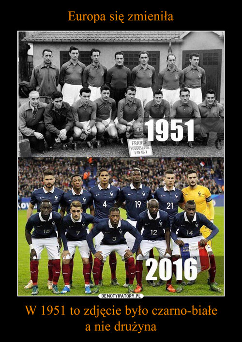 Europa się zmieniła W 1951 to zdjęcie było czarno-białe
a nie drużyna