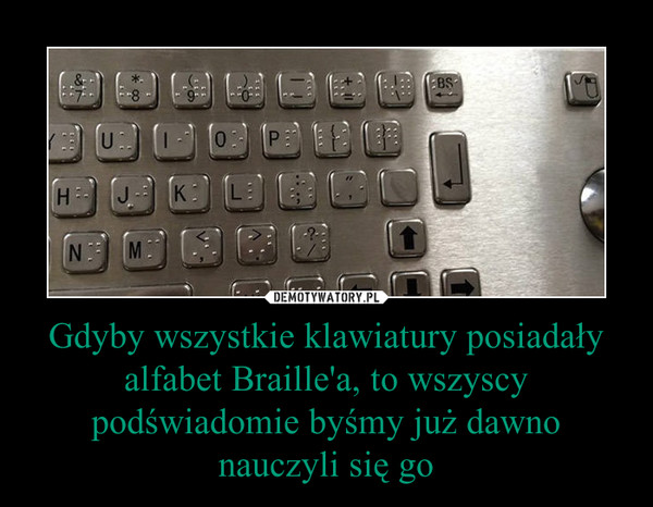 Gdyby wszystkie klawiatury posiadały alfabet Braille'a, to wszyscy podświadomie byśmy już dawno nauczyli się go