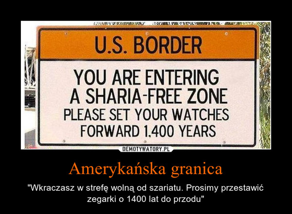 Amerykańska granica – "Wkraczasz w strefę wolną od szariatu. Prosimy przestawić zegarki o 1400 lat do przodu" 