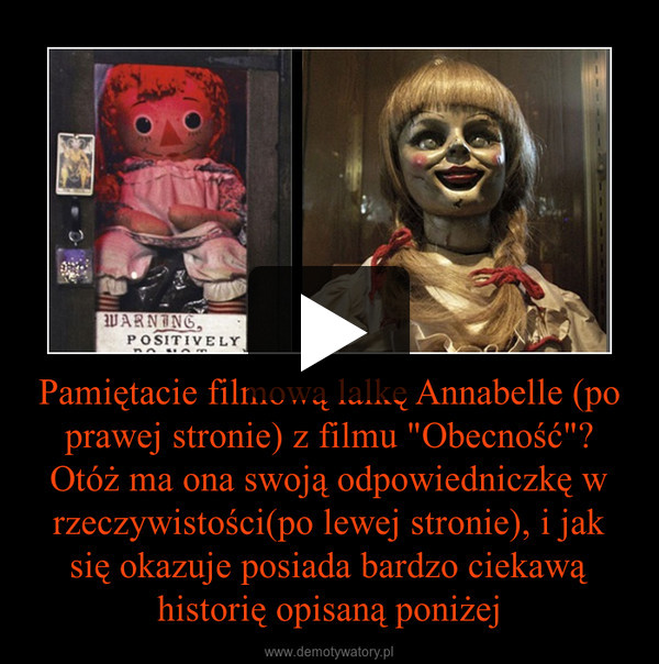 Pamiętacie filmową lalkę Annabelle (po prawej stronie) z filmu "Obecność"? Otóż ma ona swoją odpowiedniczkę w rzeczywistości(po lewej stronie), i jak się okazuje posiada bardzo ciekawą historię opisaną poniżej –  