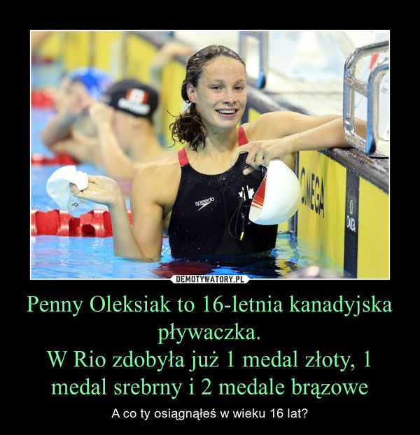 Penny Oleksiak to 16-letnia kanadyjska pływaczka.W Rio zdobyła już 1 medal złoty, 1 medal srebrny i 2 medale brązowe – A co ty osiągnąłeś w wieku 16 lat? 