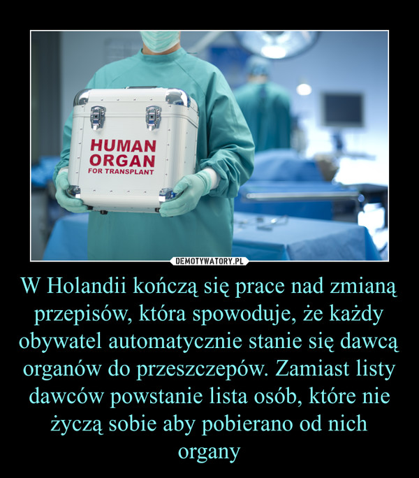 W Holandii kończą się prace nad zmianą przepisów, która spowoduje, że każdy obywatel automatycznie stanie się dawcą organów do przeszczepów. Zamiast listy dawców powstanie lista osób, które nie życzą sobie aby pobierano od nich organy –  