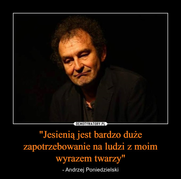 "Jesienią jest bardzo duże zapotrzebowanie na ludzi z moim wyrazem twarzy" – - Andrzej Poniedzielski 