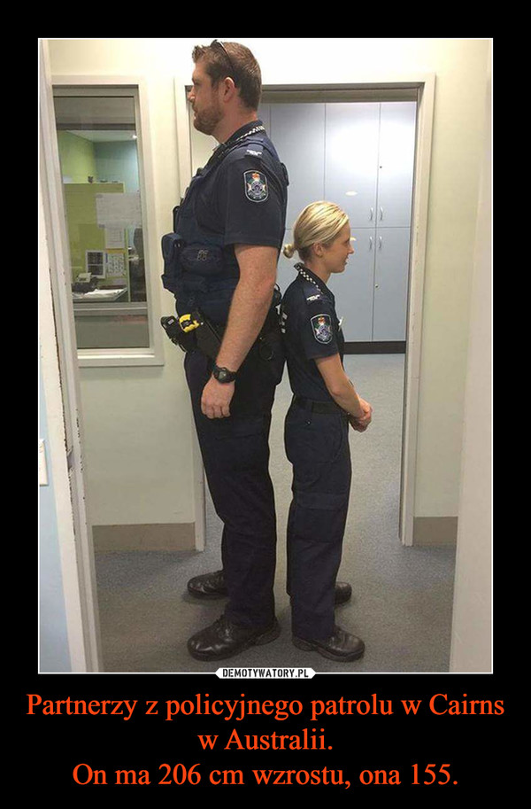 Partnerzy z policyjnego patrolu w Cairns w Australii.
On ma 206 cm wzrostu, ona 155.