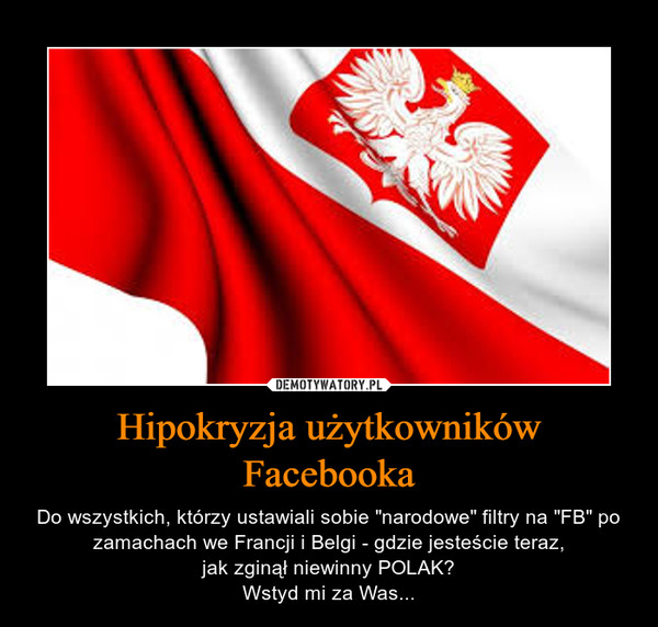 Hipokryzja użytkowników Facebooka – Do wszystkich, którzy ustawiali sobie "narodowe" filtry na "FB" po zamachach we Francji i Belgi - gdzie jesteście teraz,jak zginął niewinny POLAK?Wstyd mi za Was... 