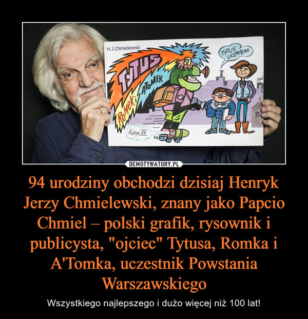 94 urodziny obchodzi dzisiaj Henryk Jerzy Chmielewski, znany jako Papcio Chmiel – polski grafik, rysownik i publicysta, "ojciec" Tytusa, Romka i A'Tomka, uczestnik Powstania Warszawskiego