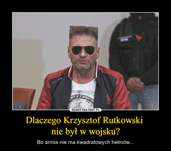 Dlaczego Krzysztof Rutkowski nie był w wojsku? – Bo armia nie ma kwadratowych hełmów... 