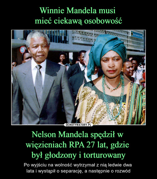 Winnie Mandela musi 
mieć ciekawą osobowość Nelson Mandela spędził w 
więzieniach RPA 27 lat, gdzie 
był głodzony i torturowany