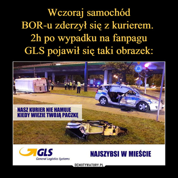 Wczoraj samochód
BOR-u zderzył się z kurierem. 
2h po wypadku na fanpagu
GLS pojawił się taki obrazek:
