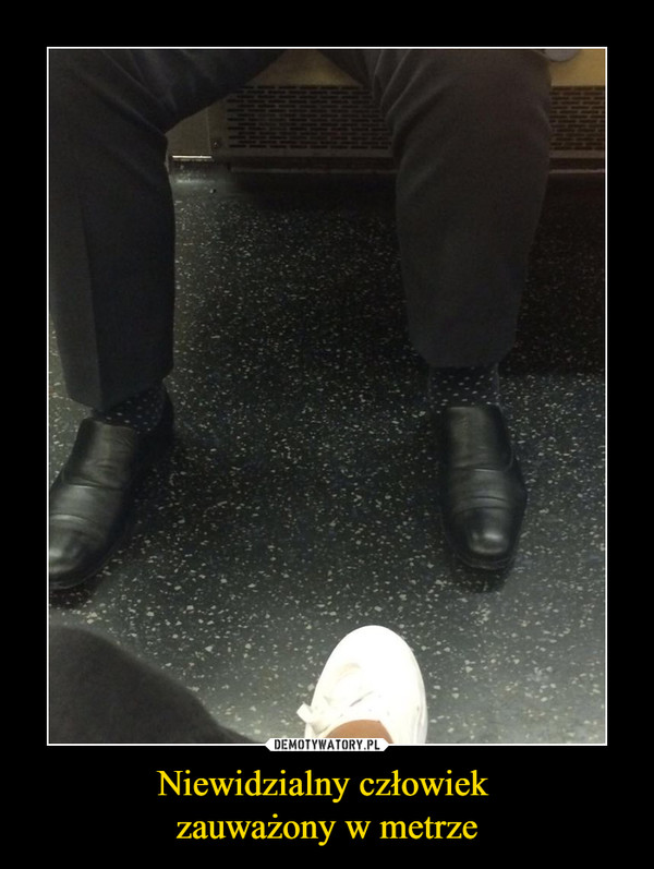 Niewidzialny człowiek 
zauważony w metrze