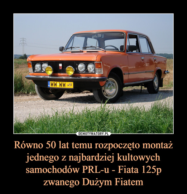 Równo 50 lat temu rozpoczęto montaż jednego z najbardziej kultowych samochodów PRL-u - Fiata 125p zwanego Dużym Fiatem –  