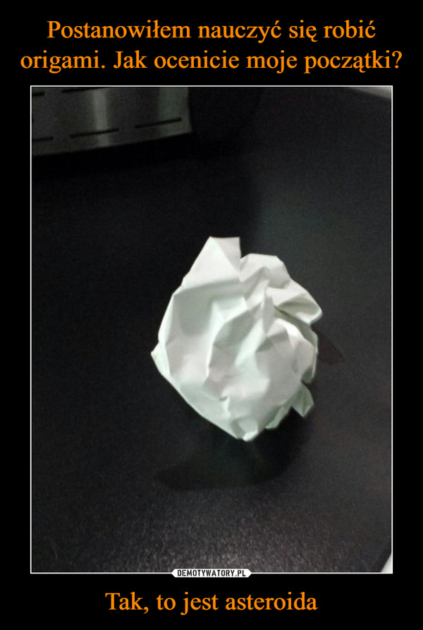 Postanowiłem nauczyć się robić origami. Jak ocenicie moje początki? Tak, to jest asteroida
