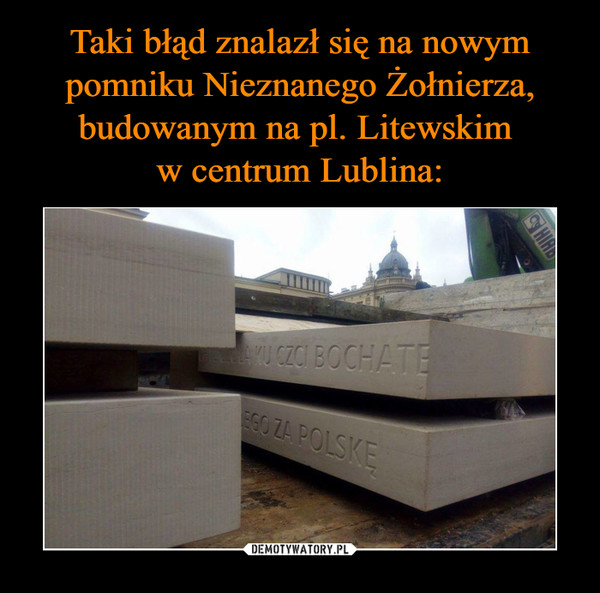 Taki błąd znalazł się na nowym pomniku Nieznanego Żołnierza, budowanym na pl. Litewskim 
w centrum Lublina:
