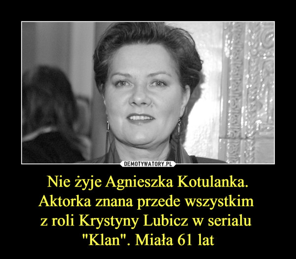 Nie żyje Agnieszka Kotulanka.Aktorka znana przede wszystkim z roli Krystyny Lubicz w serialu "Klan". Miała 61 lat –  