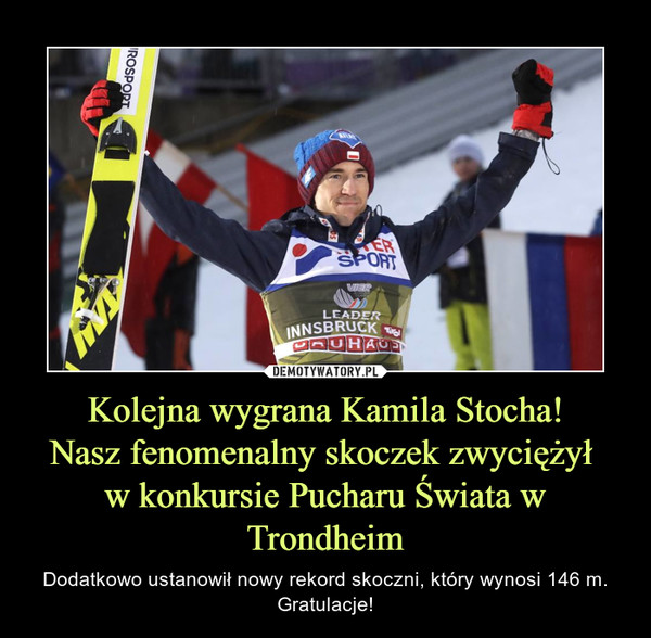 Kolejna wygrana Kamila Stocha!Nasz fenomenalny skoczek zwyciężył w konkursie Pucharu Świata w Trondheim – Dodatkowo ustanowił nowy rekord skoczni, który wynosi 146 m.Gratulacje! 
