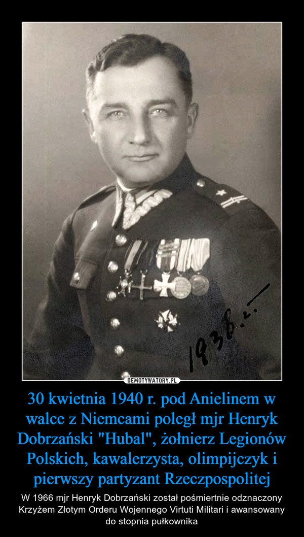 30 kwietnia 1940 r. pod Anielinem w walce z Niemcami poległ mjr Henryk Dobrzański "Hubal", żołnierz Legionów Polskich, kawalerzysta, olimpijczyk i pierwszy partyzant Rzeczpospolitej