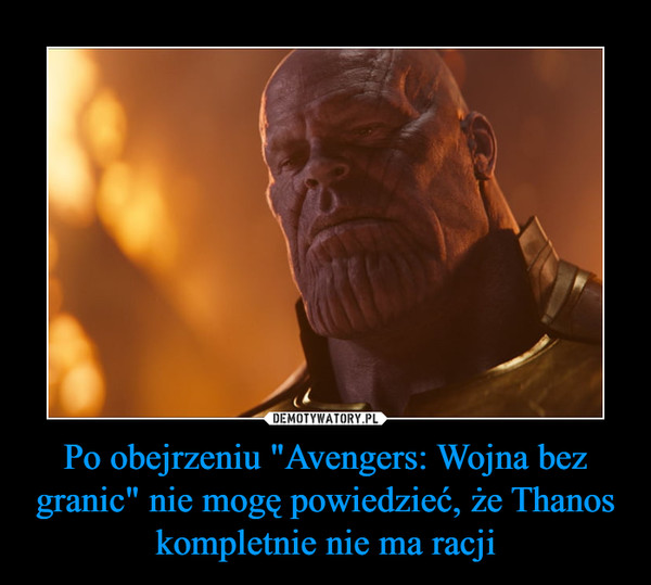 Po obejrzeniu "Avengers: Wojna bez granic" nie mogę powiedzieć, że Thanos kompletnie nie ma racji