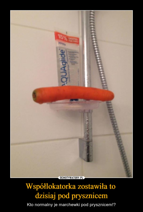 Współlokatorka zostawiła to dzisiaj pod prysznicem – Kto normalny je marchewki pod prysznicem!? 