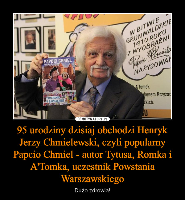 95 urodziny dzisiaj obchodzi Henryk Jerzy Chmielewski, czyli popularny Papcio Chmiel - autor Tytusa, Romka i A'Tomka, uczestnik Powstania Warszawskiego