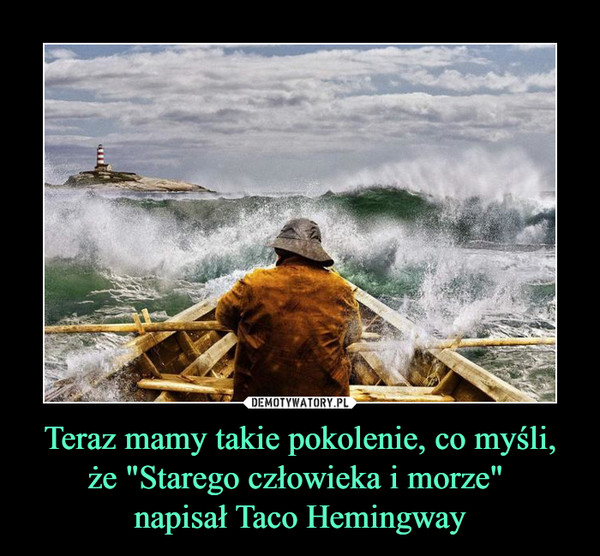 Teraz mamy takie pokolenie, co myśli, że "Starego człowieka i morze" napisał Taco Hemingway –  