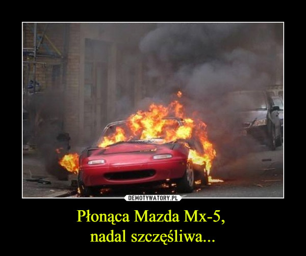 Płonąca Mazda Mx-5, nadal szczęśliwa... –  