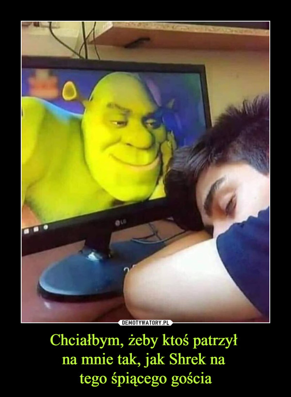 Chciałbym, żeby ktoś patrzył na mnie tak, jak Shrek na tego śpiącego gościa –  