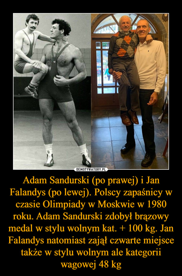 Adam Sandurski (po prawej) i Jan Falandys (po lewej). Polscy zapaśnicy w czasie Olimpiady w Moskwie w 1980 roku. Adam Sandurski zdobył brązowy medal w stylu wolnym kat. + 100 kg. Jan Falandys natomiast zajął czwarte miejsce także w stylu wolnym ale kategorii wagowej 48 kg –  